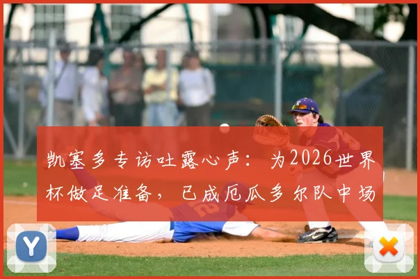 凯塞多专访吐露心声：为2026世界杯做足准备，已成厄瓜多尔队中场核心与团队参照标杆