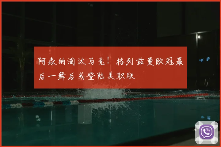 阿森纳淘汰马竞！格列兹曼欧冠最后一舞后或登陆美职联