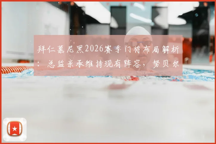 拜仁慕尼黑2026赛季门将布局解析：总监亲承维持现有阵容，努贝尔确定告别