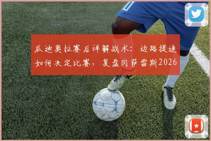 瓜迪奥拉赛后详解战术：边路提速如何决定比赛，复盘冈萨雷斯2026年制胜进球