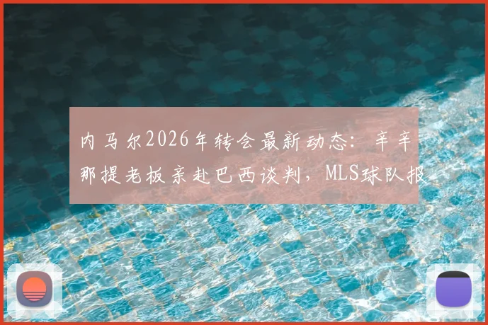 内马尔2026年转会最新动态:辛辛那提老板亲赴巴西谈判,MLS球队报价引关注