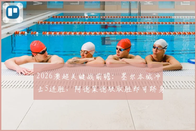 2026澳超关键战前瞻：墨尔本城冲击5连胜，阿德莱德联取胜即可跻身联赛前两名次分析