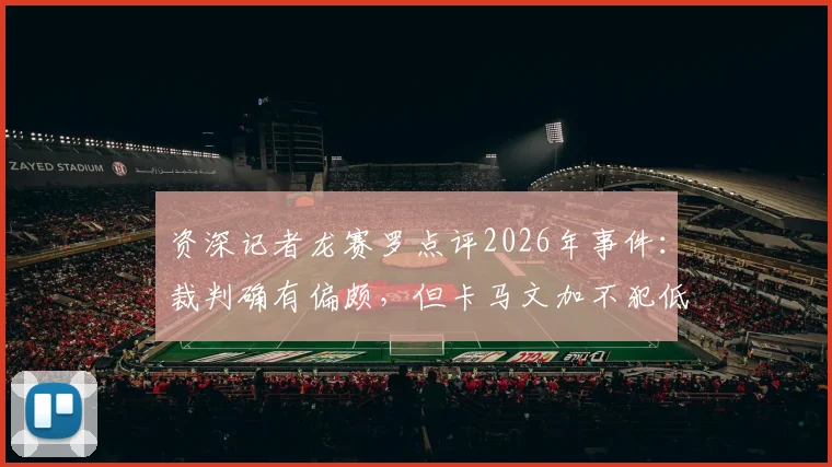 资深记者龙赛罗点评2026年事件：裁判确有偏颇，但卡马文加不犯低级错误就不会吃牌