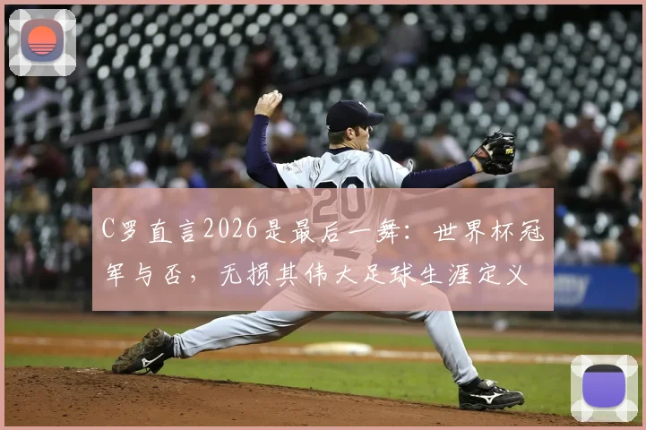 C罗直言2026是最后一舞：世界杯冠军与否，无损其伟大足球生涯定义