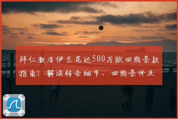 拜仁激活伊兰昆达500万欧回购条款指南:解读转会细节、回购条件及2026年前景分析