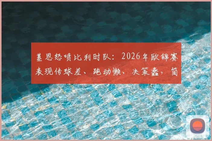 基恩怒喷比利时队：2026年欧锦赛表现传球差、跑动懒、决策蠢，简直没法看