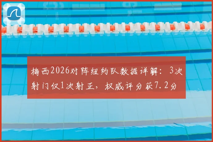 梅西2026对阵纽约队数据详解：3次射门仅1次射正，权威评分获7.2分背后原因分析