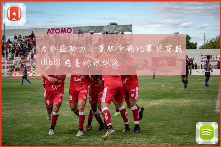 为公益助力！曼联今晚比赛将穿戴(RED)慈善标识球衣