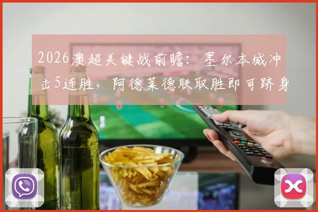 2026澳超关键战前瞻:墨尔本城冲击5连胜,阿德莱德联取胜即可跻身联赛前两名次分析