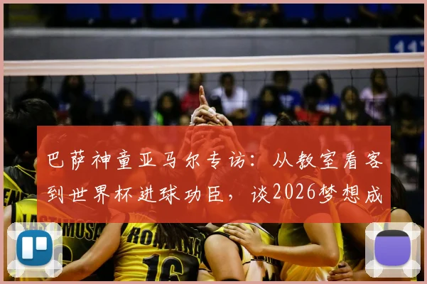 巴萨神童亚马尔专访：从教室看客到世界杯进球功臣，谈2026梦想成真历程与心路