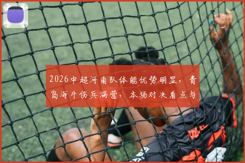 2026中超河南队体能优势明显,青岛海牛伤兵满营,本场对决看点与赛果预测