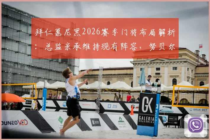拜仁慕尼黑2026赛季门将布局解析：总监亲承维持现有阵容，努贝尔确定告别