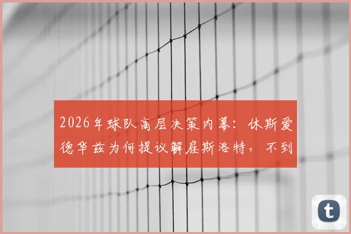 2026年球队高层决策内幕：休斯爱德华兹为何提议解雇斯洛特，不到两天便火速敲定伊劳拉接任