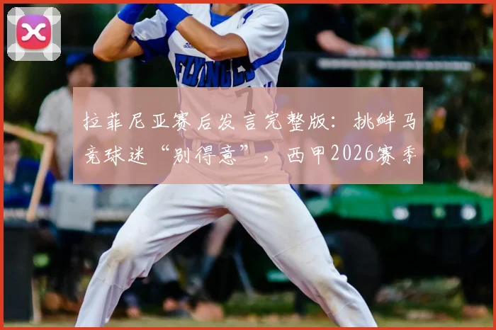 拉菲尼亚赛后发言完整版：挑衅马竞球迷“别得意”，西甲2026赛季巴萨对决引爆后续争议