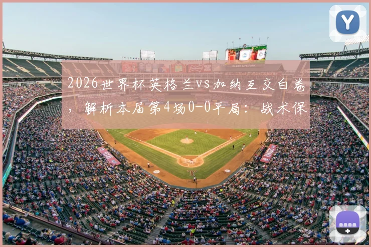 2026世界杯英格兰vs加纳互交白卷，解析本届第4场0-0平局：战术保守与进球困境