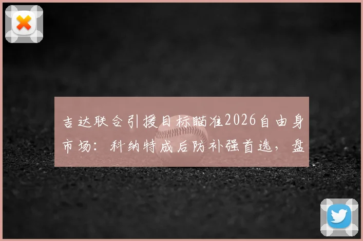 吉达联合引援目标瞄准2026自由身市场：科纳特成后防补强首选，盘点其转会优势与潜在去向分析